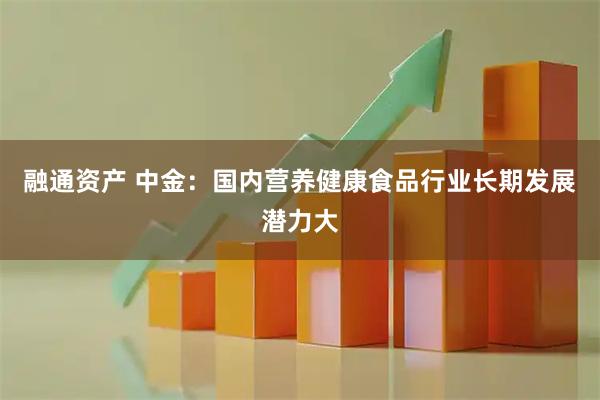 融通资产 中金：国内营养健康食品行业长期发展潜力大