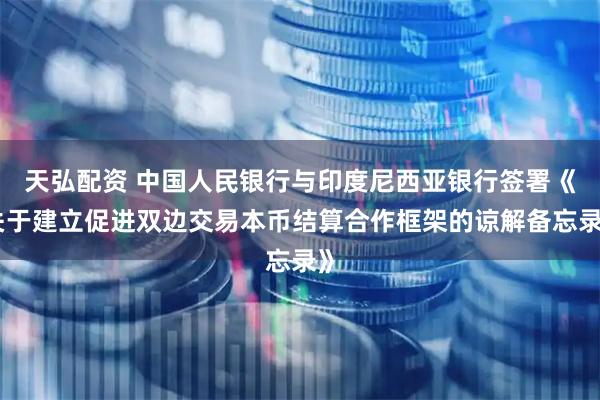 天弘配资 中国人民银行与印度尼西亚银行签署《关于建立促进双边交易本币结算合作框架的谅解备忘录》