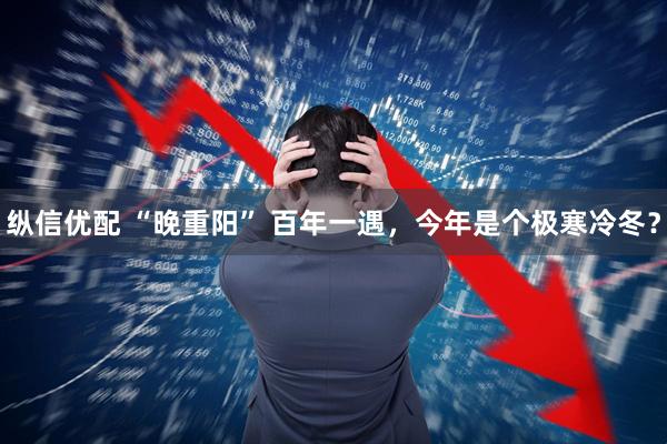 纵信优配 “晚重阳” 百年一遇，今年是个极寒冷冬？