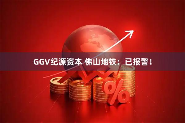 GGV纪源资本 佛山地铁：已报警！