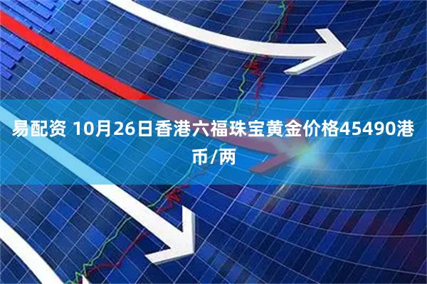 易配资 10月26日香港六福珠宝黄金价格45490港币/两