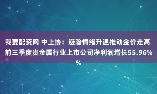 我要配资网 中上协：避险情绪升温推动金价走高 前三季度贵金属行业上市公司净利润增长55.96%