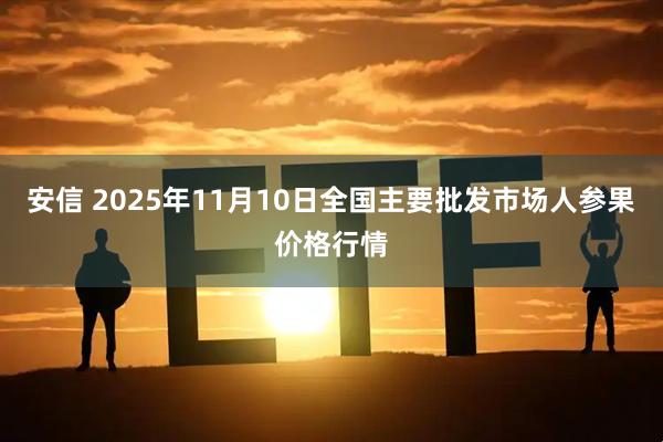 安信 2025年11月10日全国主要批发市场人参果价格行情