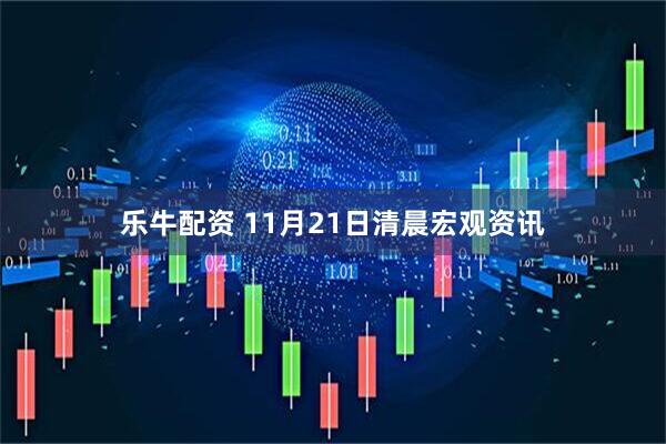 乐牛配资 11月21日清晨宏观资讯